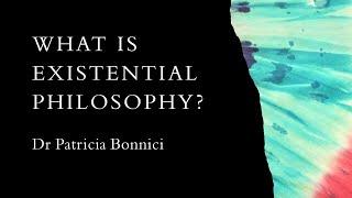 What is Existential Philosophy? Dr Patricia Bonnici