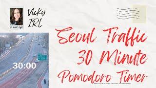 Vicky IRL: Seoul Traffic 30 Min Pomodoro Timer. #VickyIRL #Seoul #pomodoro #travel #traffic #timer