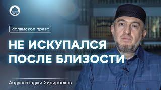 Не искупался после близости | Исламское право | Абдуллахаджи Хидирбеков