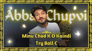 Abbas Chupvi | Minu Chad K O Kaindi Try Ball C