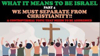 WHAT IT MEANS TO BE ISRAEL (PT. 4) WE MUST SEPARATE FROM CHRISTIANITY!!