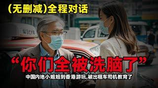 无删减全程对话「你们都被洗脑了」中國内地女生到香港旅游，被香港的士司机“洗脑教育”香港出租车司机贬低大陆遭杭州两位美女游客笑怼