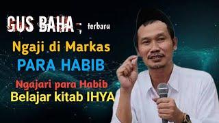 Gus Baha ; Terbaru!!! Ngaji dimarkas Ba'alawi dan mau ngajari mengkaji Kitab Ihya pada para Habib