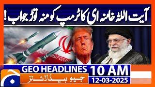 𝗞𝗵𝗮𝗺𝗲𝗻𝗲𝗶 𝗥𝗲𝘀𝗽𝗼𝗻𝗱𝘀 𝘁𝗼 𝗧𝗿𝘂𝗺𝗽'𝘀 𝗥𝗲𝗺𝗮𝗿𝗸𝘀: Headlines Geo News 10AM (12 March 2025)