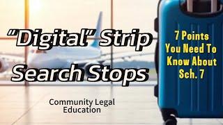 “Digital” Strip Search Stops - 7 Points You Need To Know About Sch. 7.