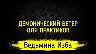 ДЕМОНИЧЕСКИЙ ВЕТЕР. ДЛЯ ПРАКТИКОВ. ВЕДЬМИНА ИЗБА ▶️ МАГИЯ