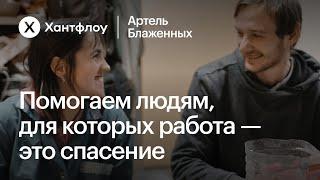 Хантфлоу × Артель Блаженных: Помогаем тем, для кого работа — это спасение