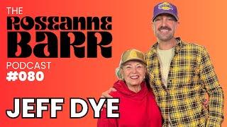 Jeff Dye | The Roseanne Barr Podcast #80