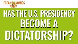 Has the U.S. Presidency Become a Dictatorship? (Update) | Freakonomics Radio