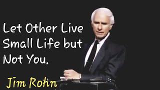 Let Other People Live Small Life but Not You.Jim Rohn.