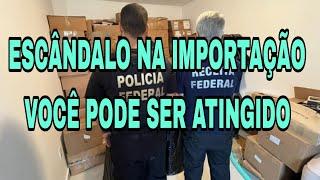 ESCÂNDALO NA IMPORTAÇÃO, VOCÊ PODE SER ATINGIDO