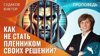 Виктор Судаков | Как не стать пленником своих решений? | Проповедь