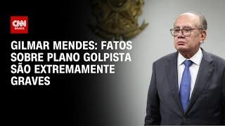 Gilmar Mendes: Fatos sobre plano golpista são extremamente graves | BASTIDORES CNN