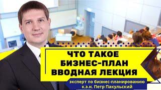 Что такое бизнес-план. Вводная лекция от эксперта по бизнес-планированию к.э.н. Петра Пакульского