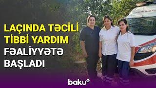 Laçında Təcili Tibbi Yardım fəaliyyətə başlayıb - BAKU TV