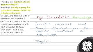 Assertion (A): Tropylium cation is aromatic in nature. Reason (R): The only property that determ...