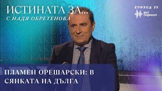 Пламен Орешарски: В сянката на дълга | “Истината за…” с Надя Обретенова | Епизод 35