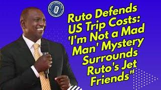 Ruto Defends US Trip Costs: 'I'm Not a Mad Man' | Mystery Surrounds Ruto's Jet Friends