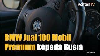 Meski Ada Sanksi Internasional, BMW Jual 100 Mobil Premium kepada Rusia | KONTAN News