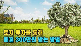 땅 투자를 통해 매월 300만 원 받는 방법을 가르쳐 드립니다