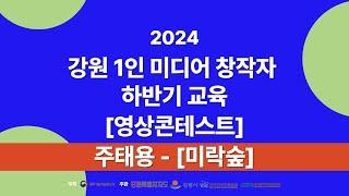 2024강원1인미디어창작자하반기교육 영상 콘테스트 작품 주태용 미락숲