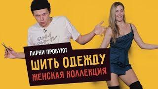 Парни пробуют ШИТЬ ОДЕЖДУ: Женская коллекция  ️