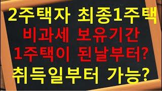 세대분리 멸실 2주택자 최종1주택 양도세 비과세 보유기간 1주택 날로부터? 3주택자 취득일부터 ?