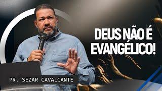 DEUS NÃO É EVANGÉLICO! | PR. SEZAR CAVALCANTE