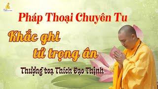 Pháp thoại chuyên tu: Khắc ghi tứ trọng ân  _ Thượng Tọa Thích Đạo Thịnh