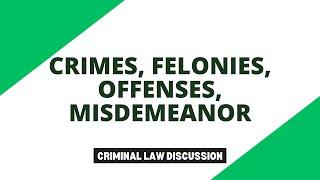 Crimes, Felonies, Offenses and Misdemeanor; Criminal Law Discussions