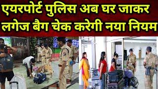 एयरपोर्ट पुलिस अब यात्री के घर जाकर लगेज बैग चेक करेंगे नया नियम लागू? | Travel New Updates Today