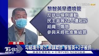 勾結境外勢力.串謀欺詐 黎智英+2子被抓