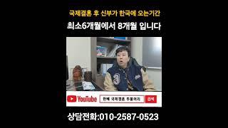 국제결혼후 신부가 한국에 오는 기간은 최소6개월에서 8개월 입니다.