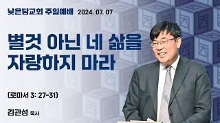 김관성 목사 낮은담교회 주일예배 2024. 07. 07  “별것 아닌 네 삶을 자랑하지 마라” 로마서 3:27-31