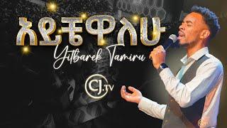 አይቼዋለሁ |ዘማሪ ይትባረክ ታምሩ |Singer Yitbarek Tamiru