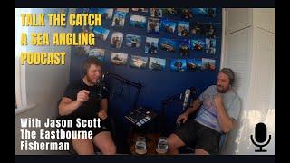 Talk The Catch - A sea Angling Podcast With Jason Scott AKA The Eastbourne Fisherman