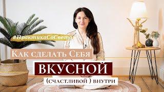 #ПрактикаСоСветом. Как сделать Себя ВКУСНОЙ (СЧАСТЛИВОЙ) внутри