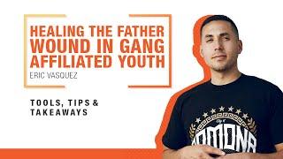 Healing the Father Wound in Gang Affiliated Youth You Serve - Eric Vasquez