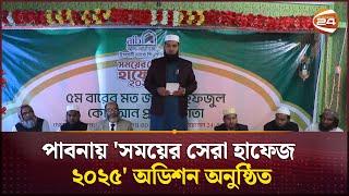 পাবনায় 'সময়ের সেরা হাফেজ ২০২৫' অডিশন অনুষ্ঠিত | Pabna | Channel 24