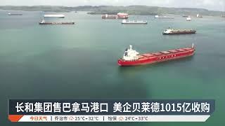 长和集团售巴拿马港口 美企贝莱德1015亿收购【2025.03.05 八度空间午间新闻】