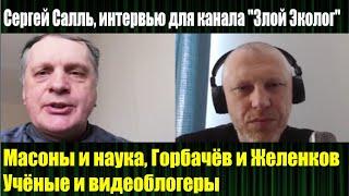 Сергей Салль, интервью для канала "Злой Эколог". Масоны и наука, Горбачёв и Желенков