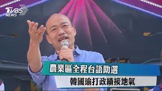 農業區全程台語助選　韓國瑜打政績接地氣