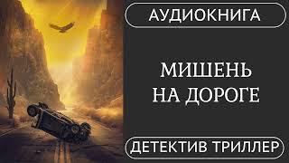 АУДИОКНИГА ПОЛНОСТЬЮ  ️  МИШЕНЬ НА ДОРОГЕ: Он – эксперт. Он – цель. /// #детектив #триллер #боевик