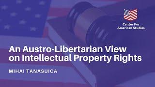 "An Austro-Libertarian View on Intellectual Property Rights" - Mihai Tanasuica