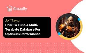 GroupBy 2024 |How To Tune A Multi-Terabyte Databases | Jeff Taylor
