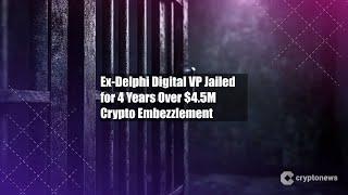 Ex-Delphi Digital VP Jailed for 4 Years Over $4.5M Crypto