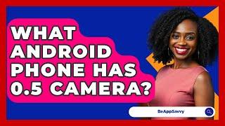 What Android Phone Has 0.5 Camera? - Be App Savvy