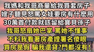 我媽和我哥商量給我買套房子，嫂子聽見怒罵女娃要房有什麽用，有那80萬就該留給寶貝孫子，我哥怒扇她巴掌 罵她不懂事。不料我看著房產證署名傻眼，買房是假 騙我還貸?門都沒有！#翠花的秘密