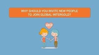 WHY SHOULD YOU INVITE NEW PEOPLE TO JOIN GLOBAL INTERGOLD