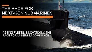 The Race for Next Generation Submarines - Ageing Fleets, Innovation, & Undersea Dominance